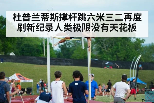 杜普兰蒂斯撑杆跳六米三二再度刷新纪录人类极限没有天花板 | KAIYUN